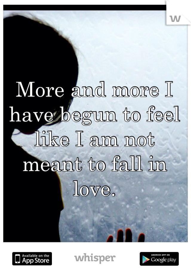 More and more I have begun to feel like I am not meant to fall in love. 
