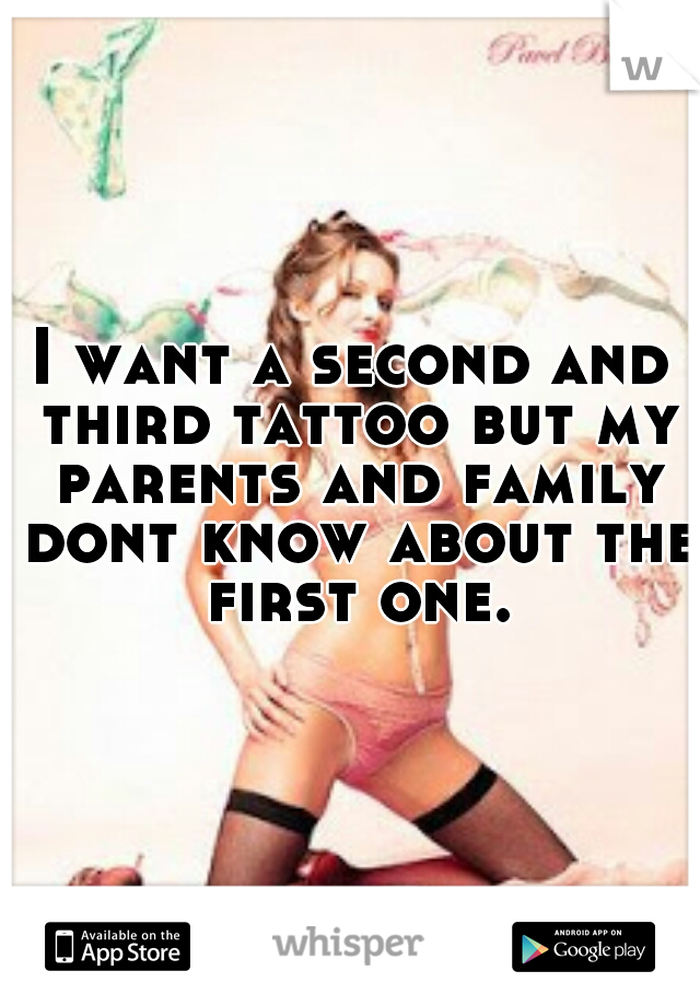 I want a second and third tattoo but my parents and family dont know about the first one. 