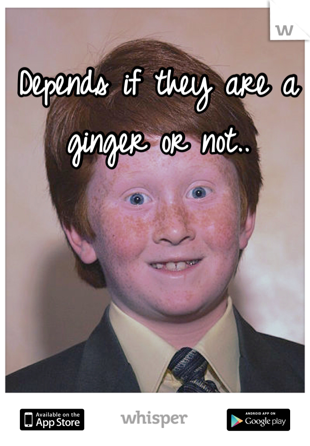 Depends if they are a ginger or not..