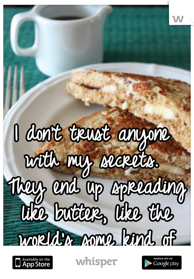 I don't trust anyone with my secrets.  They end up spreading like butter, like the world's some kind of toast.