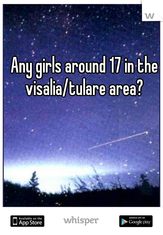 Any girls around 17 in the visalia/tulare area? 