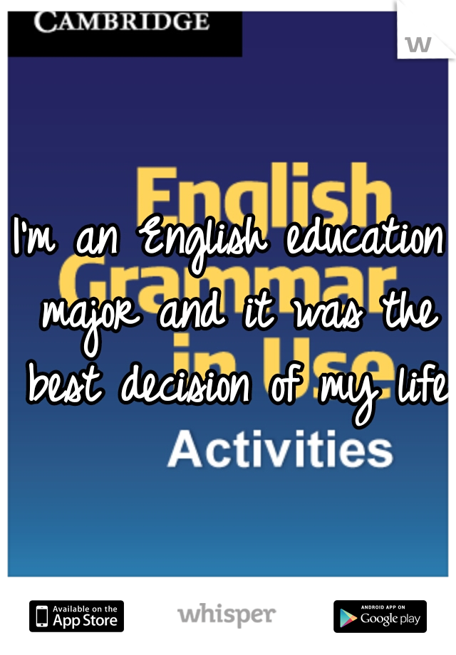 I'm an English education major and it was the best decision of my life!