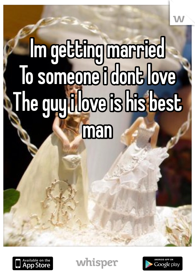 Im getting married
To someone i dont love
The guy i love is his best man 
