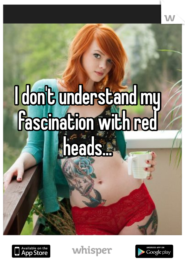 I don't understand my fascination with red heads...