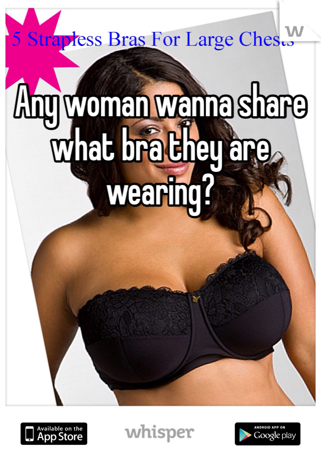 Any woman wanna share what bra they are wearing?