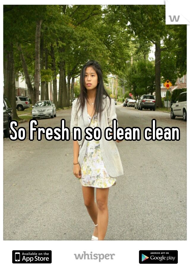 So fresh n so clean clean