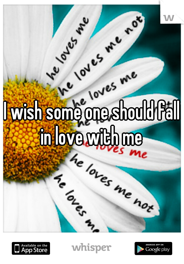 I wish some one should fall in love with me 