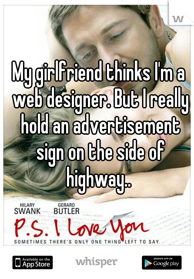 My girlfriend thinks I'm a web designer. But I really hold an advertisement sign on the side of highway.. 