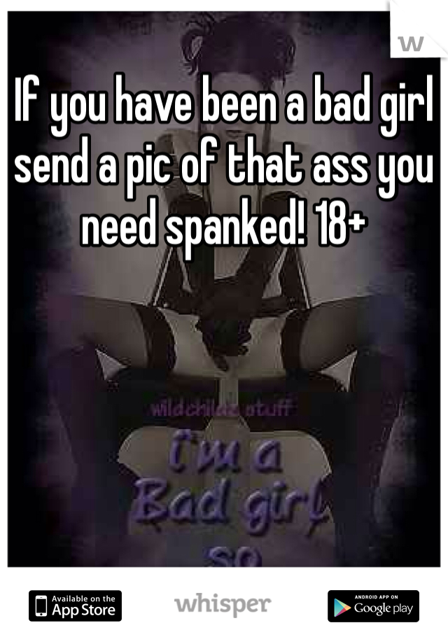 If you have been a bad girl send a pic of that ass you need spanked! 18+