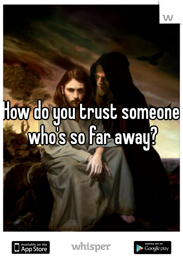 How do you trust someone who's so far away?