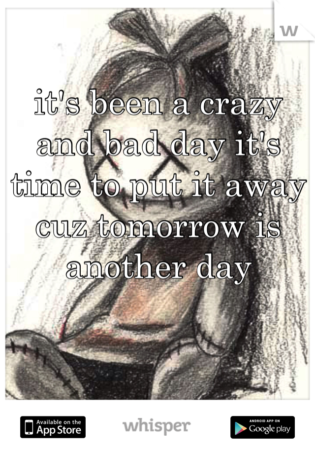it's been a crazy and bad day it's time to put it away cuz tomorrow is another day
