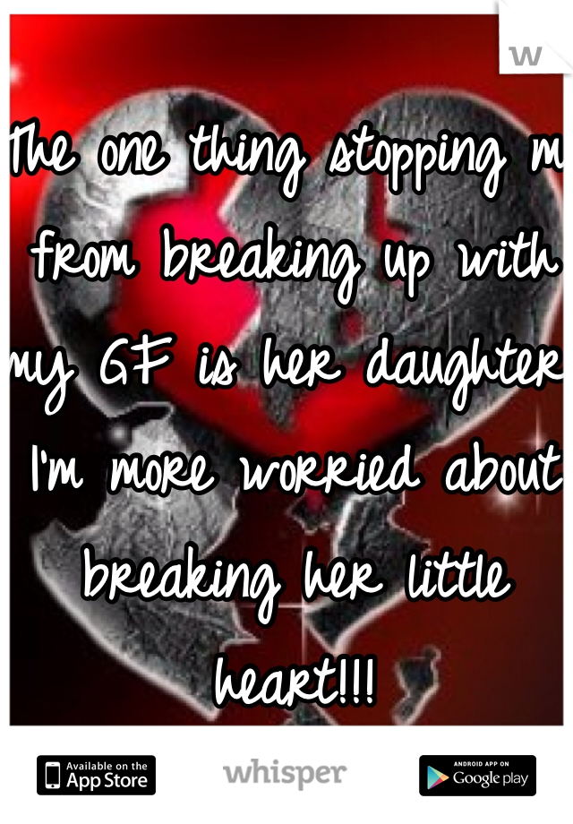 The one thing stopping me from breaking up with my GF is her daughter. I'm more worried about breaking her little heart!!!