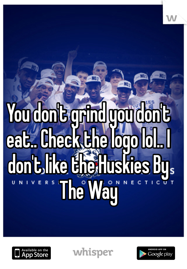 You don't grind you don't eat.. Check the logo lol.. I don't like the Huskies By The Way 