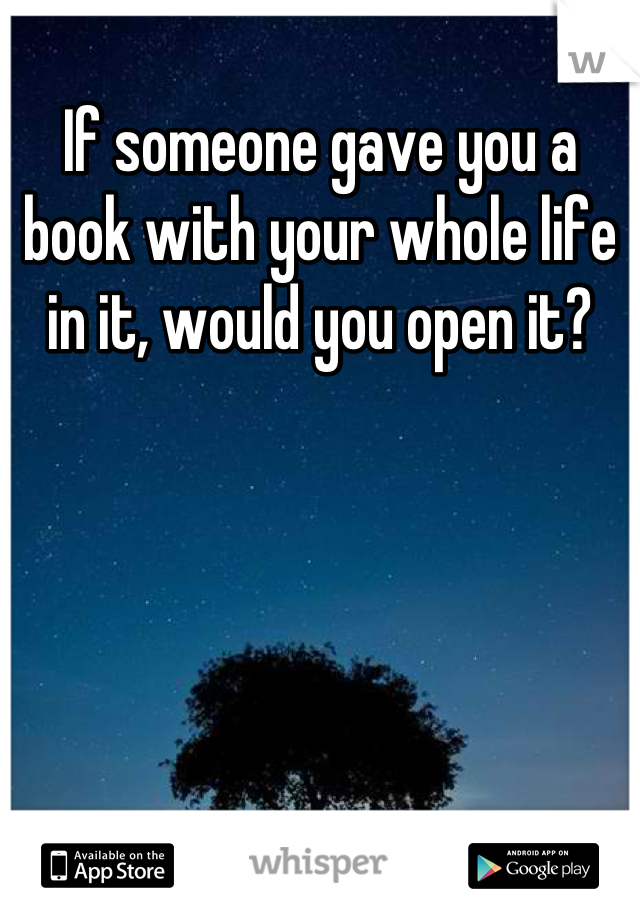 If someone gave you a book with your whole life in it, would you open it?