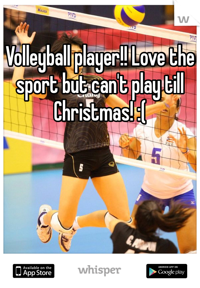 Volleyball player!! Love the sport but can't play till Christmas! :(