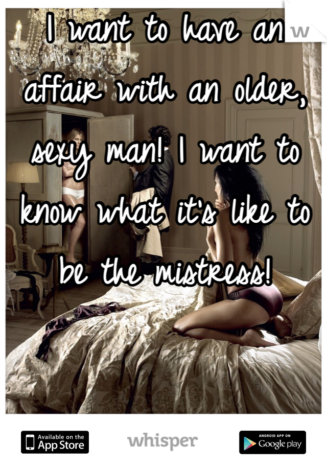I want to have an affair with an older, sexy man! I want to know what it's like to be the mistress! 