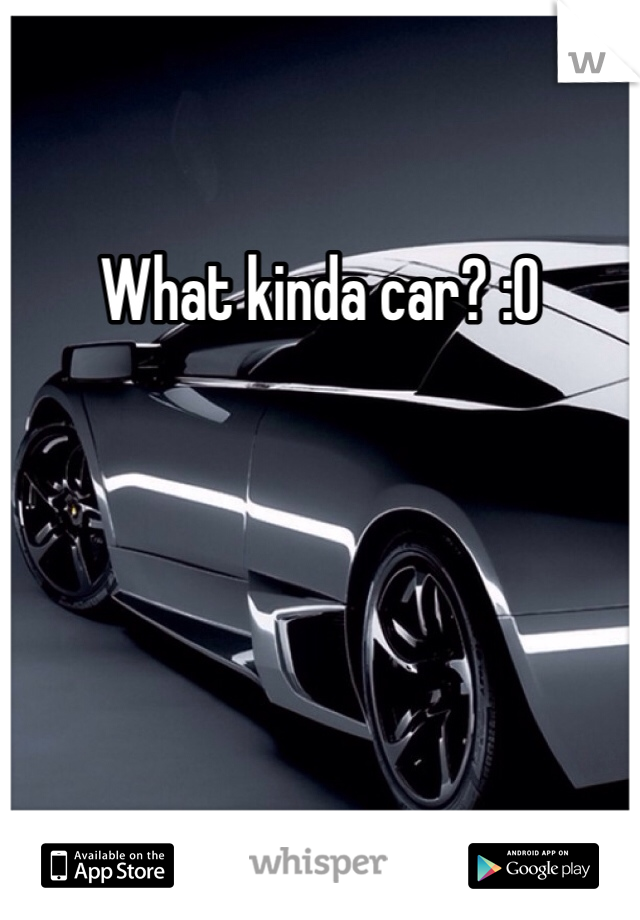 What kinda car? :O