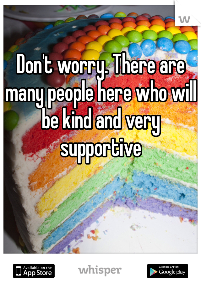 Don't worry. There are many people here who will be kind and very supportive