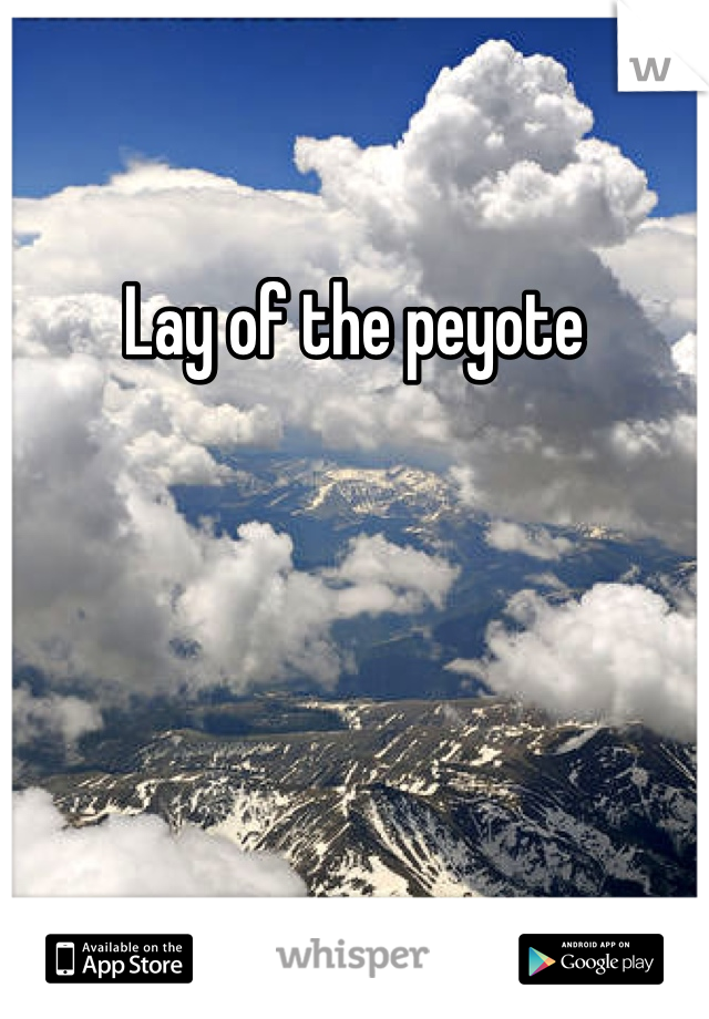 Lay of the peyote 