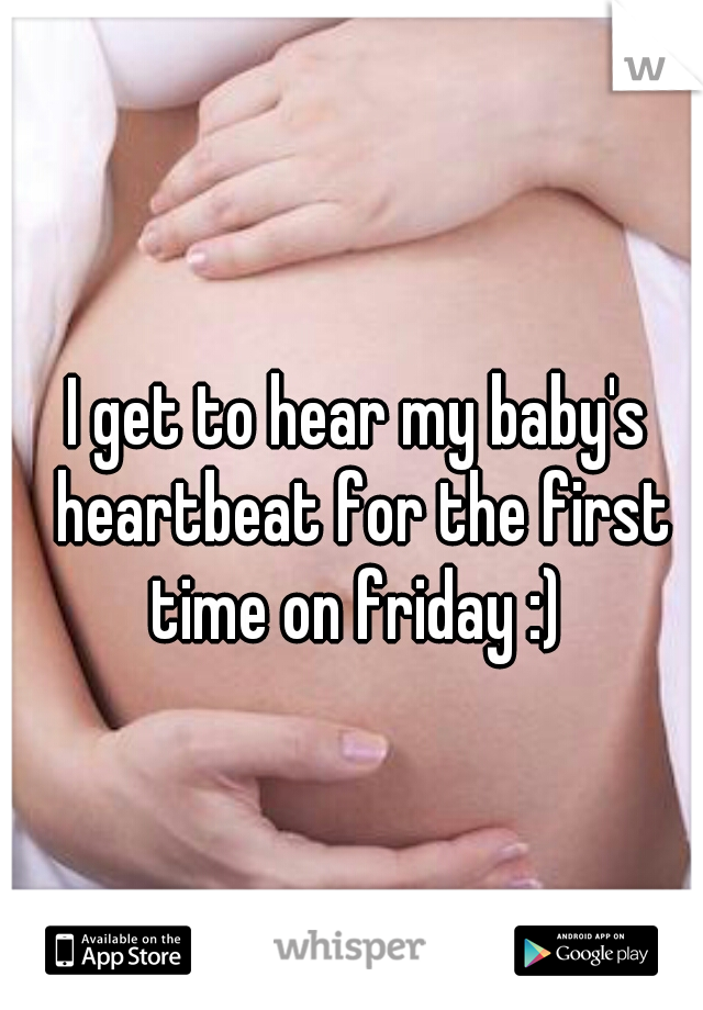 I get to hear my baby's heartbeat for the first time on friday :) 