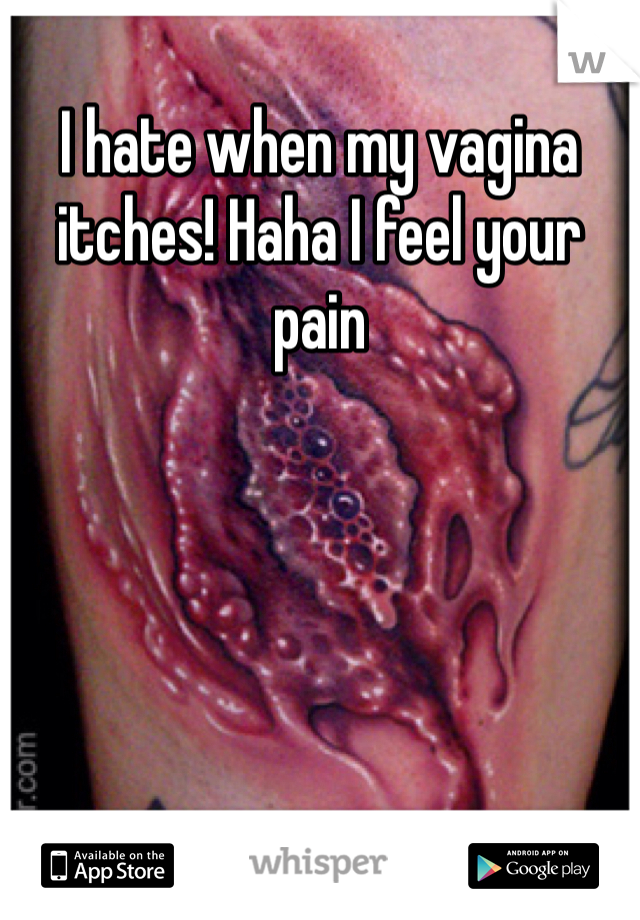 I hate when my vagina itches! Haha I feel your pain