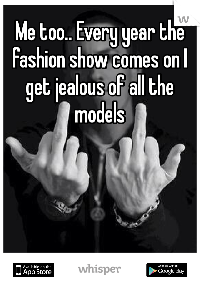 Me too.. Every year the fashion show comes on I get jealous of all the models 