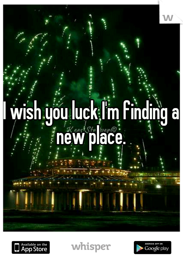 I wish you luck I'm finding a new place. 