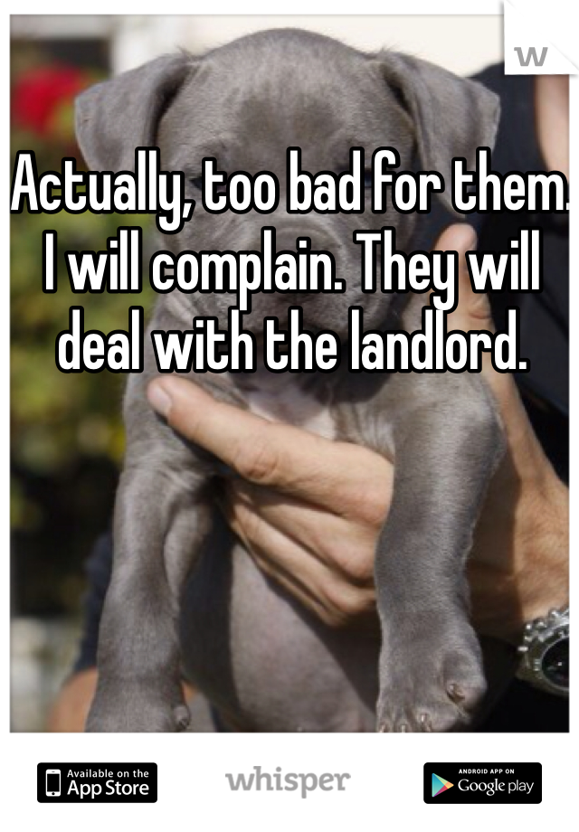 Actually, too bad for them. I will complain. They will deal with the landlord. 