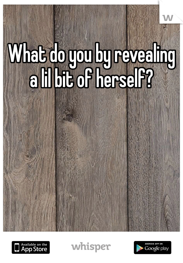 What do you by revealing a lil bit of herself?
