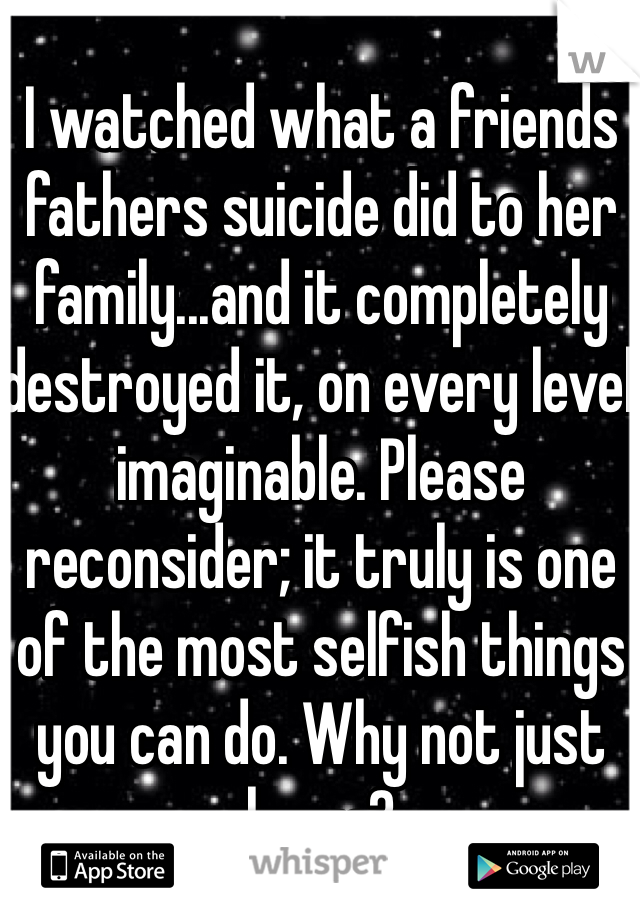 I watched what a friends fathers suicide did to her family...and it completely destroyed it, on every level imaginable. Please reconsider; it truly is one of the most selfish things you can do. Why not just leave?