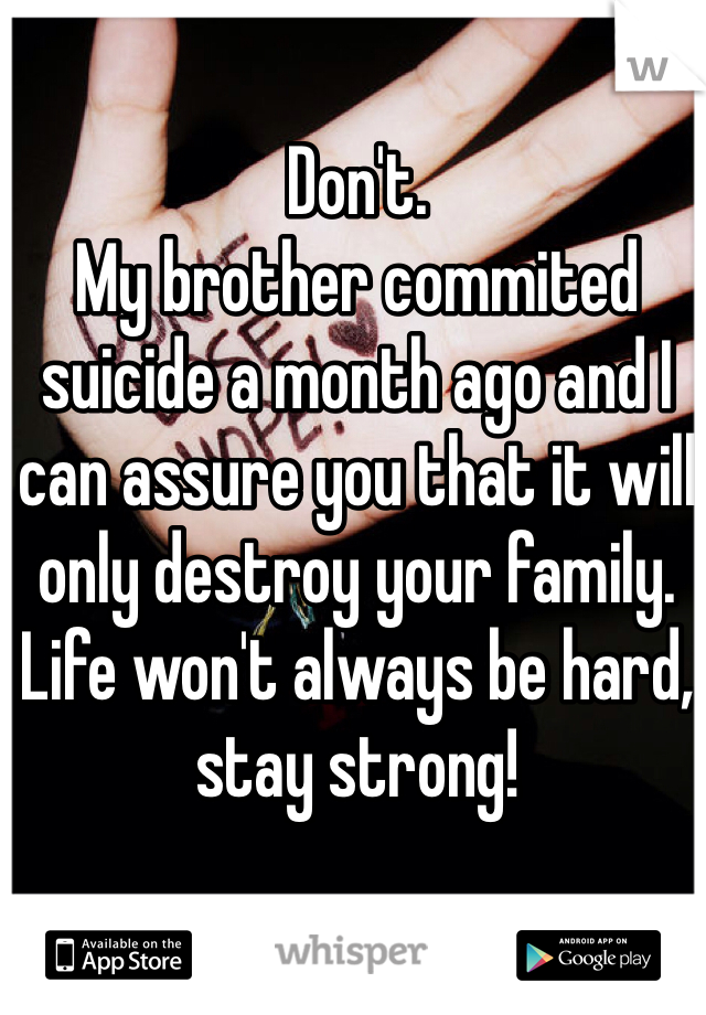 Don't.
My brother commited suicide a month ago and I can assure you that it will only destroy your family. Life won't always be hard, stay strong!