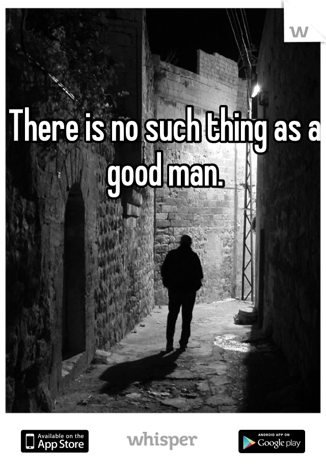 There is no such thing as a good man. 