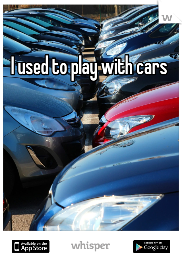 I used to play with cars 