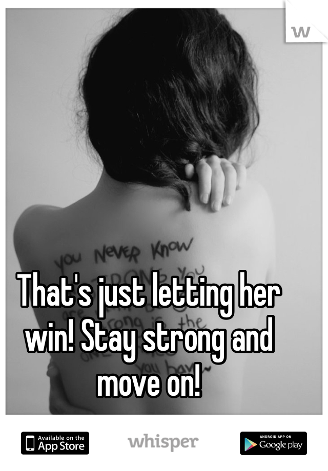 That's just letting her win! Stay strong and move on! 