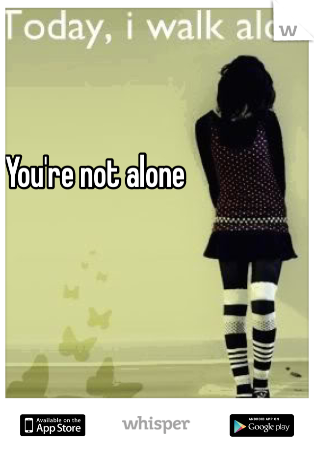 You're not alone
