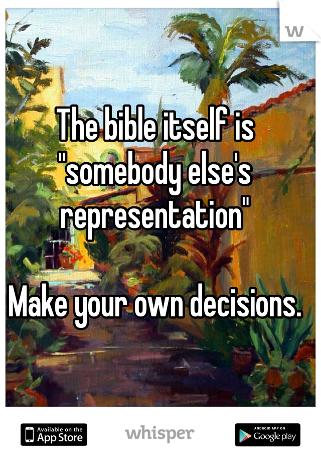 The bible itself is "somebody else's representation"

Make your own decisions.