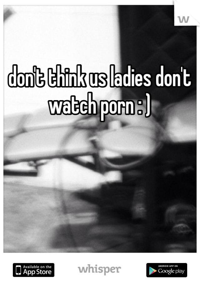don't think us ladies don't watch porn : ) 
