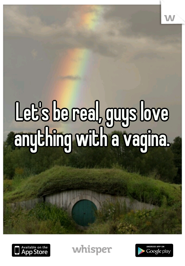 Let's be real, guys love anything with a vagina. 