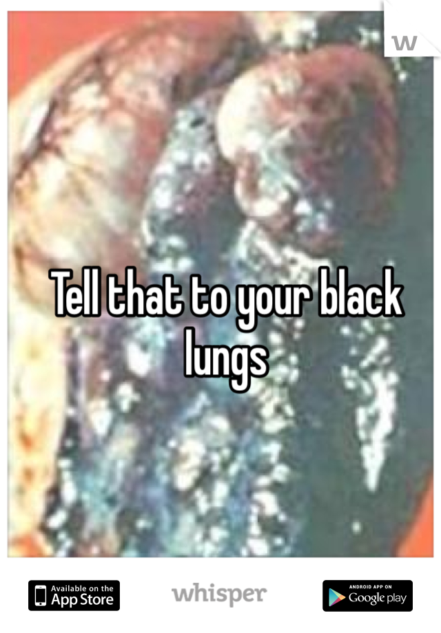 Tell that to your black lungs