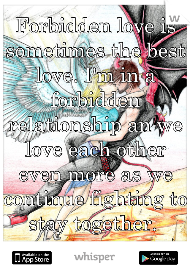 Forbidden love is sometimes the best love. I'm in a forbidden relationship an we love each other even more as we continue fighting to stay together. 