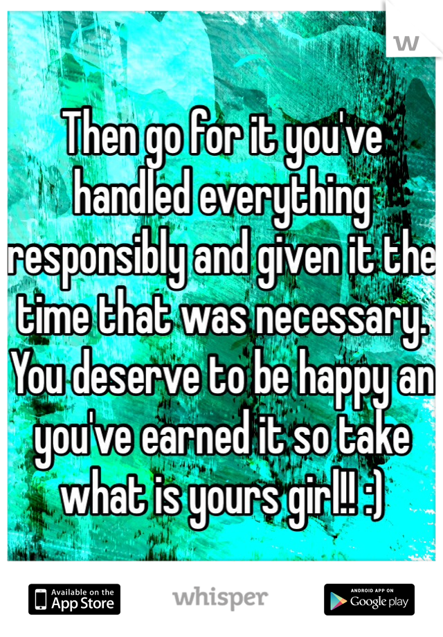 Then go for it you've handled everything responsibly and given it the time that was necessary. You deserve to be happy an you've earned it so take what is yours girl!! :) 