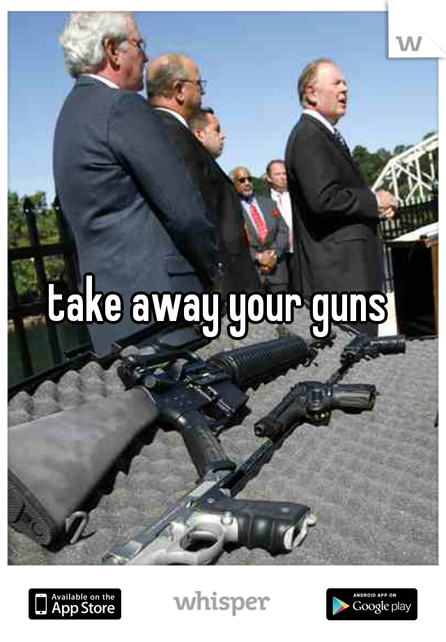 take away your guns 