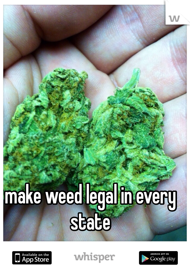 make weed legal in every state 
