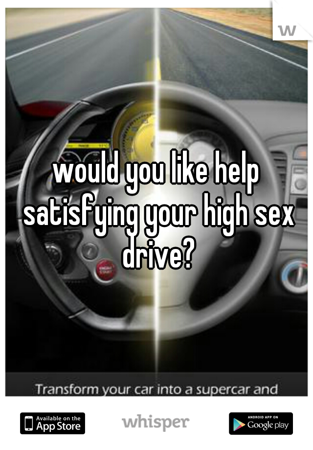 would you like help satisfying your high sex drive?