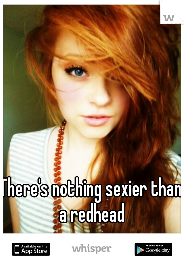 There's nothing sexier than a redhead