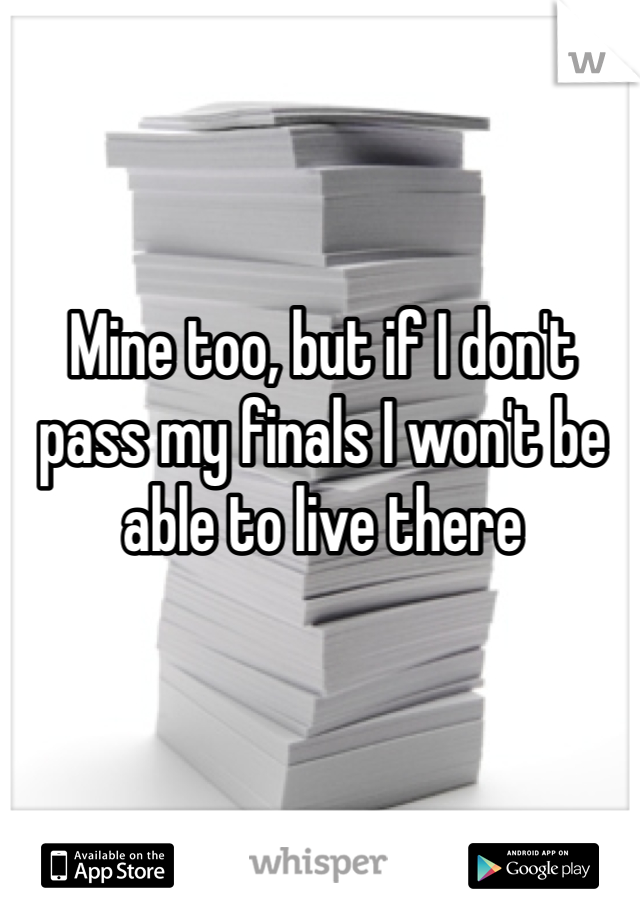 Mine too, but if I don't pass my finals I won't be able to live there