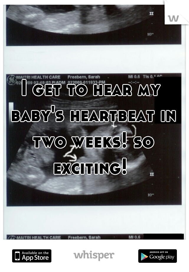 I get to hear my baby's heartbeat in two weeks! so exciting! 