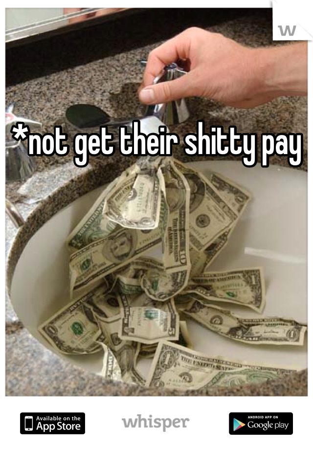 *not get their shitty pay
