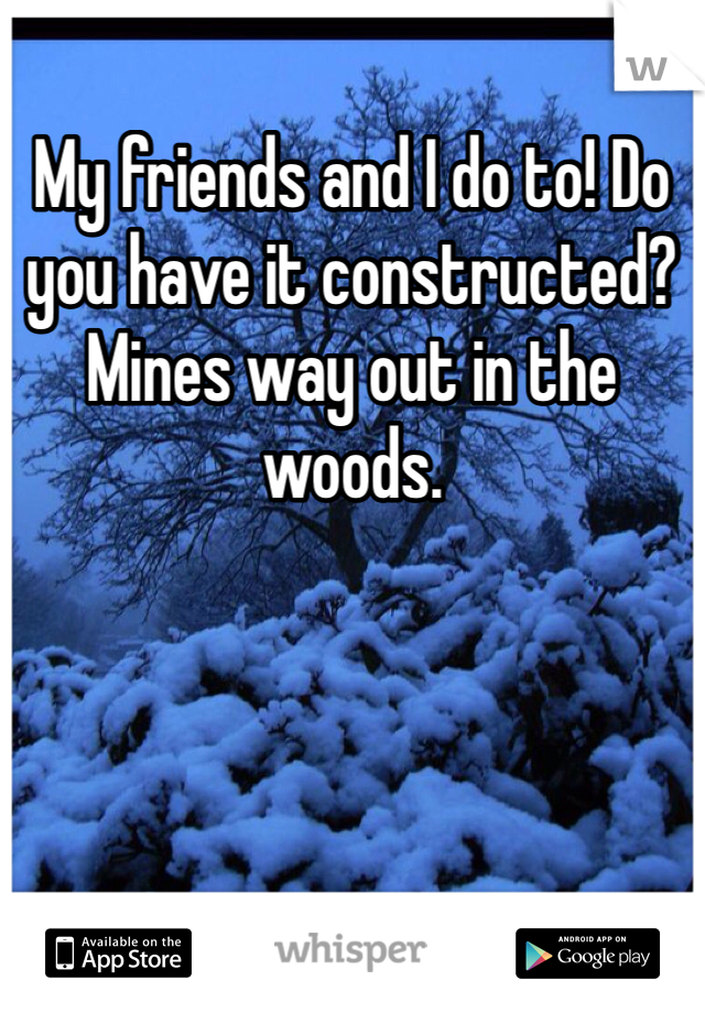 My friends and I do to! Do you have it constructed? Mines way out in the woods.