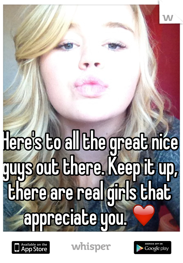 Here's to all the great nice guys out there. Keep it up, there are real girls that appreciate you. ❤️